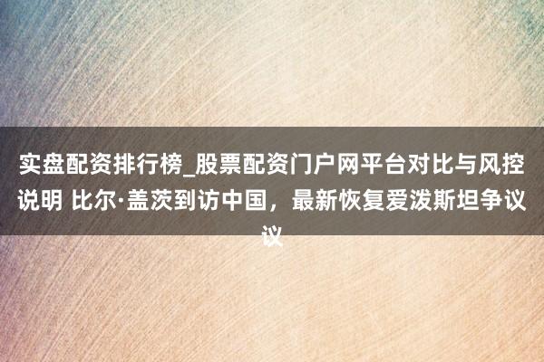 实盘配资排行榜_股票配资门户网平台对比与风控说明 比尔·盖茨到访中国，最新恢复爱泼斯坦争议