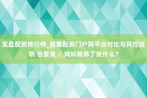 实盘配资排行榜_股票配资门户网平台对比与风控说明 谷爱凌 ：姆妈教养了我什么？