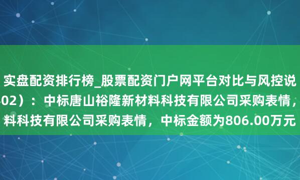 实盘配资排行榜_股票配资门户网平台对比与风控说明 宝色股份（300402）：中标唐山裕隆新材料科技有限公司采购表情，中标金额为806.00万元