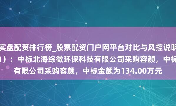 实盘配资排行榜_股票配资门户网平台对比与风控说明 利君股份（002651）：中标北海综微环保科技有限公司采购容颜，中标金额为134.00万元