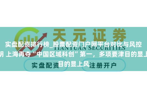 实盘配资排行榜_股票配资门户网平台对比与风控说明 上海再夺“中国区域科创”第一，多项要津目的显上风