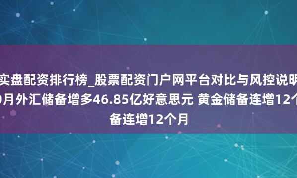 实盘配资排行榜_股票配资门户网平台对比与风控说明 10月外汇储备增多46.85亿好意思元 黄金储备连增12个月