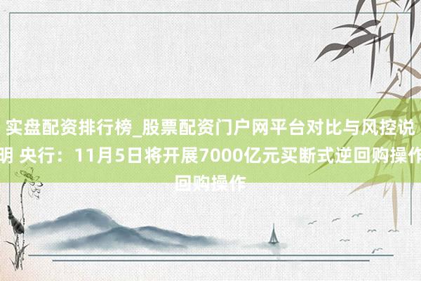 实盘配资排行榜_股票配资门户网平台对比与风控说明 央行：11月5日将开展7000亿元买断式逆回购操作