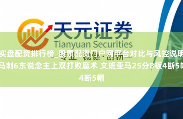 实盘配资排行榜_股票配资门户网平台对比与风控说明 马刺6东说念主上双打败魔术 文班亚马25分8板4断5帽