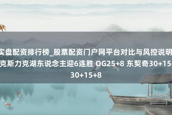 实盘配资排行榜_股票配资门户网平台对比与风控说明 尼克斯力克湖东说念主迎6连胜 OG25+8 东契奇30+15+8