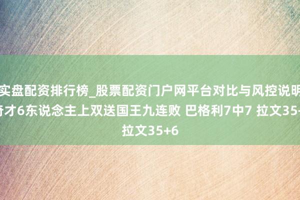 实盘配资排行榜_股票配资门户网平台对比与风控说明 奇才6东说念主上双送国王九连败 巴格利7中7 拉文35+6