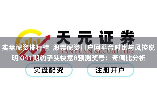 实盘配资排行榜_股票配资门户网平台对比与风控说明 041期豹子头快意8预测奖号：奇偶比分析