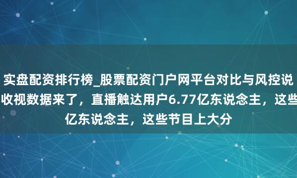 实盘配资排行榜_股票配资门户网平台对比与风控说明 总台春晚收视数据来了，直播触达用户6.77亿东说念主，这些节目上大分
