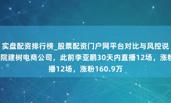 实盘配资排行榜_股票配资门户网平台对比与风控说明 嫣然病院建树电商公司，此前李亚鹏30天内直播12场，涨粉160.9万