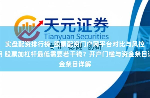实盘配资排行榜_股票配资门户网平台对比与风控说明 股票加杠杆最低需要若干钱？开户门槛与资金条目详解