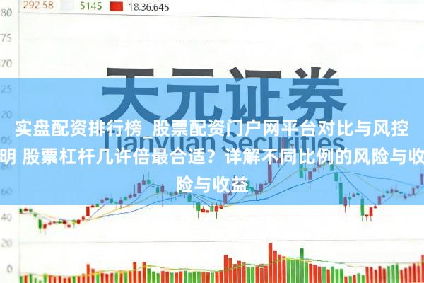 实盘配资排行榜_股票配资门户网平台对比与风控说明 股票杠杆几许倍最合适？详解不同比例的风险与收益