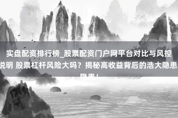 实盘配资排行榜_股票配资门户网平台对比与风控说明 股票杠杆风险大吗？揭秘高收益背后的浩大隐患！
