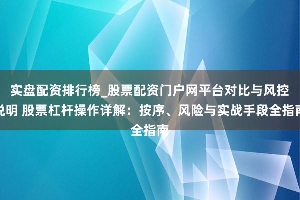 实盘配资排行榜_股票配资门户网平台对比与风控说明 股票杠杆操作详解：按序、风险与实战手段全指南