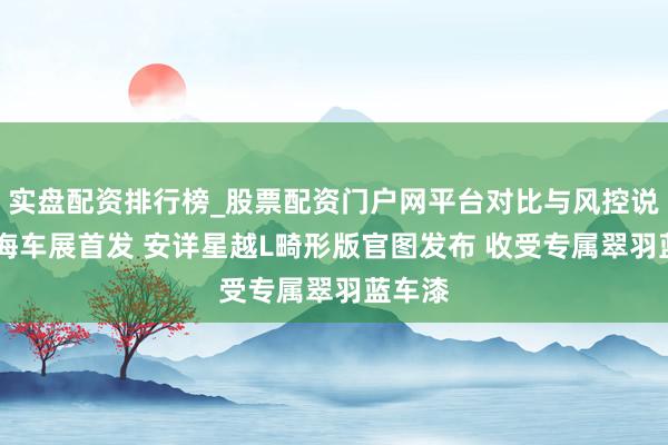 实盘配资排行榜_股票配资门户网平台对比与风控说明 上海车展首发 安详星越L畸形版官图发布 收受专属翠羽蓝车漆