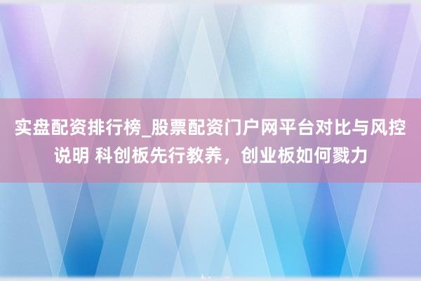 实盘配资排行榜_股票配资门户网平台对比与风控说明 科创板先行教养，创业板如何戮力