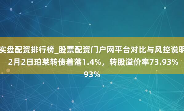 实盘配资排行榜_股票配资门户网平台对比与风控说明 2月2日珀莱转债着落1.4%，转股溢价率73.93%
