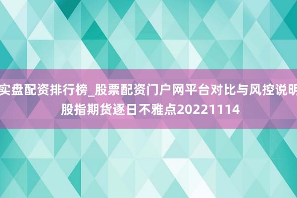 实盘配资排行榜_股票配资门户网平台对比与风控说明 股指期货逐日不雅点20221114