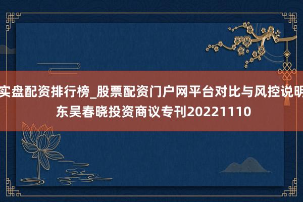 实盘配资排行榜_股票配资门户网平台对比与风控说明 东吴春晓投资商议专刊20221110