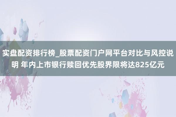 实盘配资排行榜_股票配资门户网平台对比与风控说明 年内上市银行赎回优先股界限将达825亿元