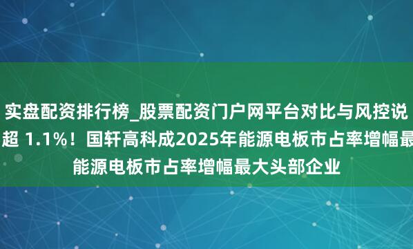实盘配资排行榜_股票配资门户网平台对比与风控说明 份额耕种超 1.1%!国轩高科成2025年能源电板市占率增幅最大头部企业