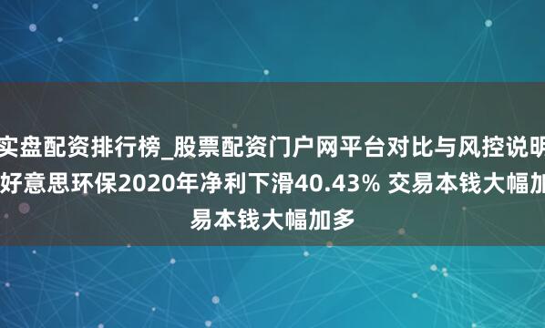 实盘配资排行榜_股票配资门户网平台对比与风控说明 锦好意思环保2020年净利下滑40.43% 交易本钱大幅加多
