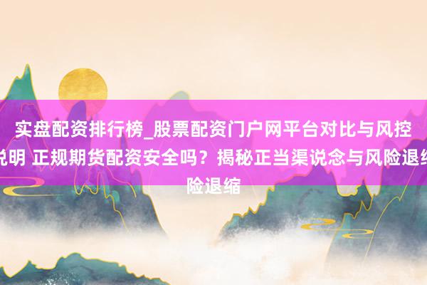 实盘配资排行榜_股票配资门户网平台对比与风控说明 正规期货配资安全吗?揭秘正当渠说念与风险退缩