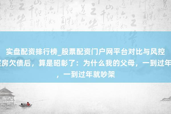 实盘配资排行榜_股票配资门户网平台对比与风控说明 买房欠债后，算是昭彰了：为什么我的父母，一到过年就吵架