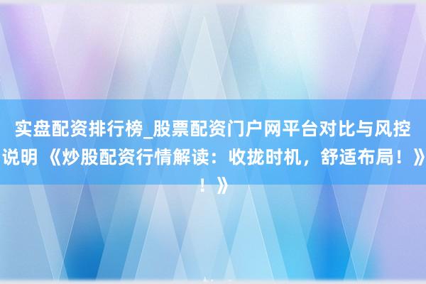 实盘配资排行榜_股票配资门户网平台对比与风控说明 《炒股配资行情解读：收拢时机，舒适布局！》