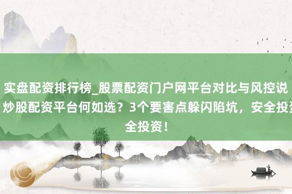 实盘配资排行榜_股票配资门户网平台对比与风控说明 炒股配资平台何如选？3个要害点躲闪陷坑，安全投资！