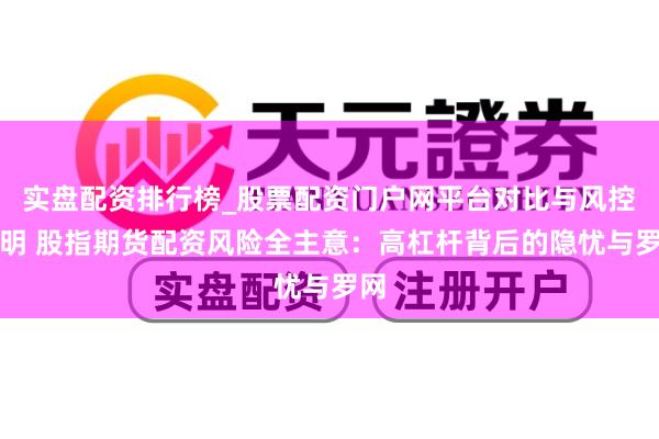 实盘配资排行榜_股票配资门户网平台对比与风控说明 股指期货配资风险全主意：高杠杆背后的隐忧与罗网