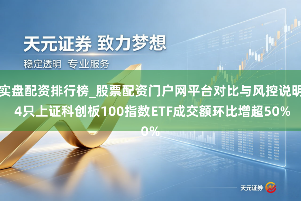 实盘配资排行榜_股票配资门户网平台对比与风控说明 4只上证科创板100指数ETF成交额环比增超50%
