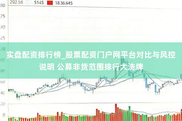 实盘配资排行榜_股票配资门户网平台对比与风控说明 公募非货范围排行大洗牌