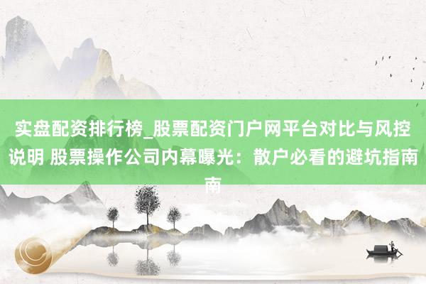 实盘配资排行榜_股票配资门户网平台对比与风控说明 股票操作公司内幕曝光：散户必看的避坑指南