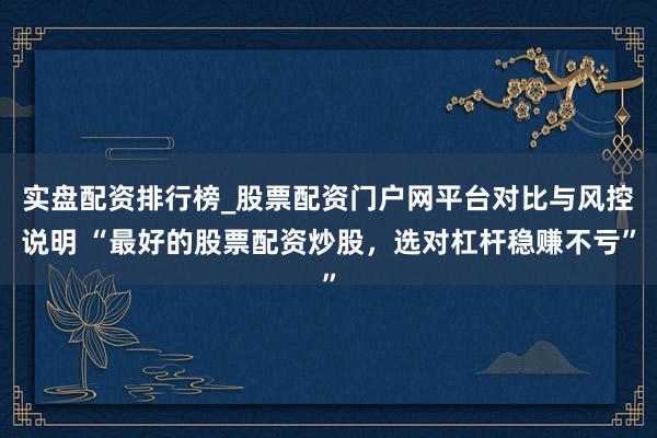 实盘配资排行榜_股票配资门户网平台对比与风控说明 “最好的股票配资炒股，选对杠杆稳赚不亏”