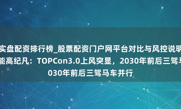 实盘配资排行榜_股票配资门户网平台对比与风控说明 天合光能高纪凡：TOPCon3.0上风突显，2030年前后三驾马车并行