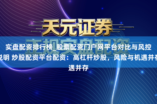 实盘配资排行榜_股票配资门户网平台对比与风控说明 炒股配资平台配资：高杠杆炒股，风险与机遇并存