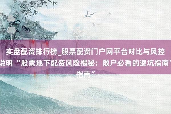 实盘配资排行榜_股票配资门户网平台对比与风控说明 “股票地下配资风险揭秘：散户必看的避坑指南”