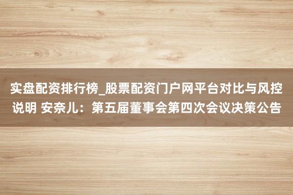 实盘配资排行榜_股票配资门户网平台对比与风控说明 安奈儿：第五届董事会第四次会议决策公告