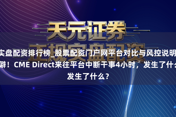 实盘配资排行榜_股票配资门户网平台对比与风控说明 生僻！CME Direct来往平台中断干事4小时，发生了什么？