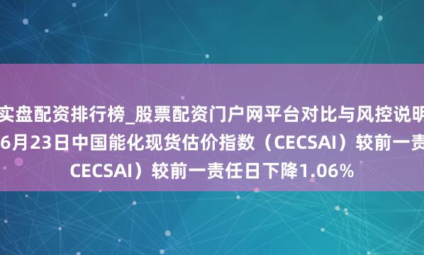 实盘配资排行榜_股票配资门户网平台对比与风控说明 新华指数监测：6月23日中国能化现货估价指数（CECSAI）较前一责任日下降1.06%