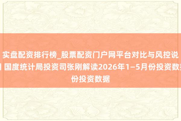 实盘配资排行榜_股票配资门户网平台对比与风控说明 国度统计局投资司张刚解读2026年1—5月份投资数据