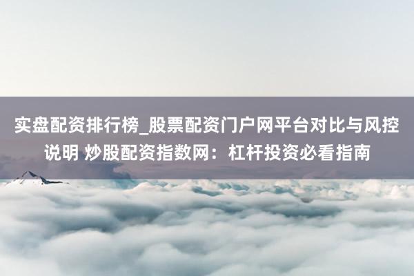 实盘配资排行榜_股票配资门户网平台对比与风控说明 炒股配资指数网：杠杆投资必看指南