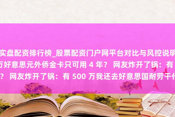 实盘配资排行榜_股票配资门户网平台对比与风控说明 特朗普推出 500 万好意思元外侨金卡只可用 4 年？ 网友炸开了锅：有 500 万我还去好意思国耐劳干什么！