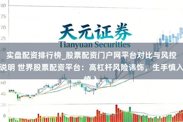 实盘配资排行榜_股票配资门户网平台对比与风控说明 世界股票配资平台:高杠杆风险讳饰,生手慎入