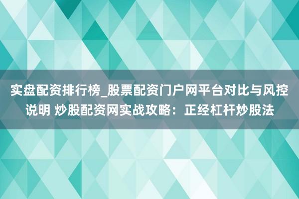 实盘配资排行榜_股票配资门户网平台对比与风控说明 炒股配资网实战攻略：正经杠杆炒股法
