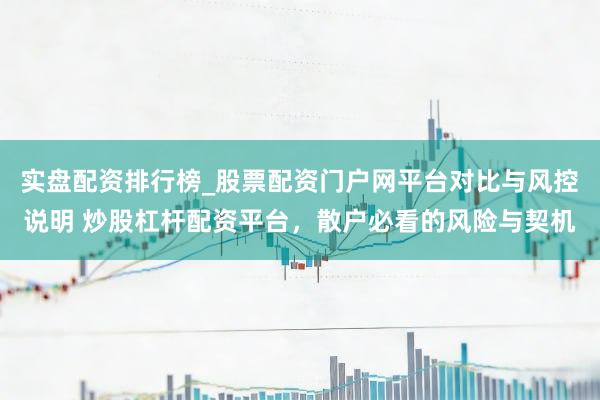 实盘配资排行榜_股票配资门户网平台对比与风控说明 炒股杠杆配资平台，散户必看的风险与契机