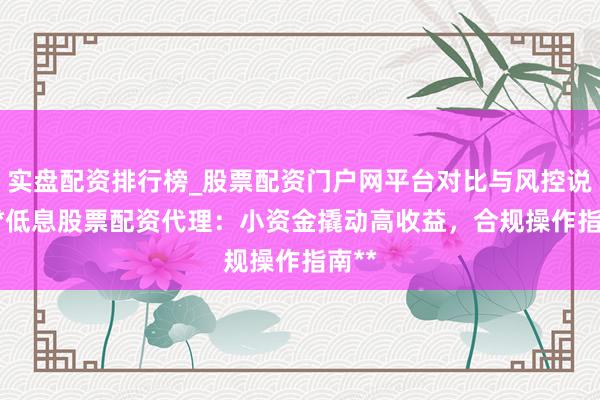 实盘配资排行榜_股票配资门户网平台对比与风控说明 **低息股票配资代理：小资金撬动高收益，合规操作指南**