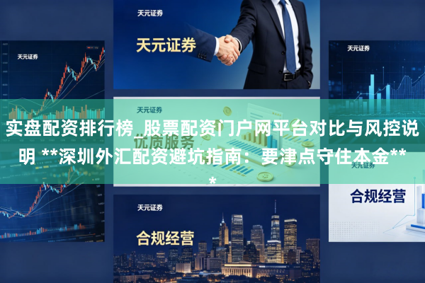 实盘配资排行榜_股票配资门户网平台对比与风控说明 **深圳外汇配资避坑指南：要津点守住本金**
