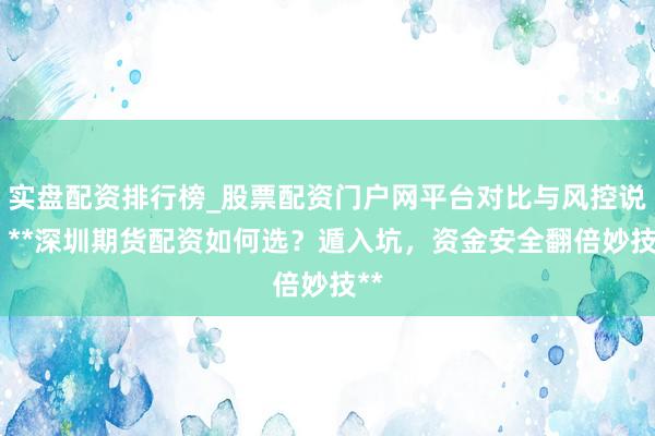 实盘配资排行榜_股票配资门户网平台对比与风控说明 **深圳期货配资如何选？遁入坑，资金安全翻倍妙技**