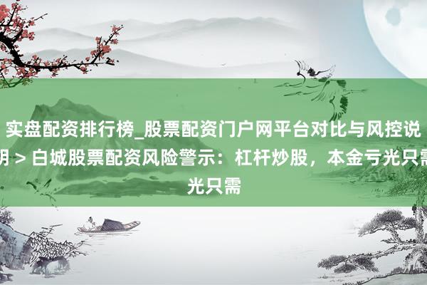 实盘配资排行榜_股票配资门户网平台对比与风控说明 > 白城股票配资风险警示：杠杆炒股，本金亏光只需